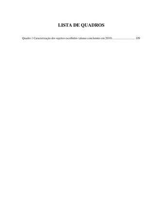 7
LISTA DE QUADROS
Quadro 1 Caracterização dos sujeitos escolhidos (alunas concluintes em 2010) ............................... 109
 