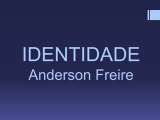 IDENTIDADE
Anderson Freire
 