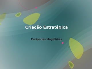 Criação Estratégica

  Euripedes Magalhães
 