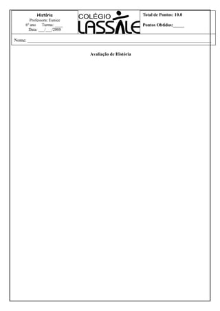 Avaliação de História
História
Professora: Eunice
6º ano Turma: ____
Data: ___/___/2008
Total de Pontos: 10.0
Pontos Obtidos:_____
Nome: ___________________________________________________________________________________
 