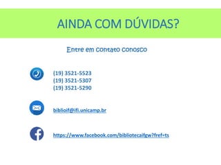 AINDA COM DÚVIDAS?
PERFIS
Universidades
já se
preocupam
com essa
problemática
Entre em contato conosco
(19) 3521-5523
(19) 3521-5307
(19) 3521-5290
biblioif@ifi.unicamp.br
https://www.facebook.com/bibliotecaifgw?fref=ts
 
