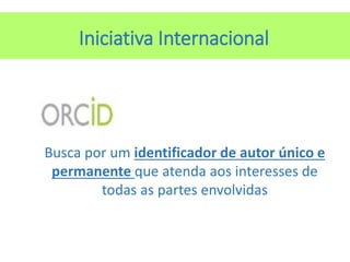 Iniciativa Internacional
Busca por um identificador de autor único e
permanente que atenda aos interesses de
todas as partes envolvidas
 