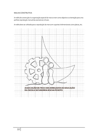 MALHA CONSTRUTIVA

A malha de construção é a organização especial da marca e tem como objectivo a orientação para uma
perfeita reprodução manual das assinaturas virtuais.

A malha deve ser utilizada para a reprodução da marca em suportes tridimensionais como placas, etc.




    10
 
