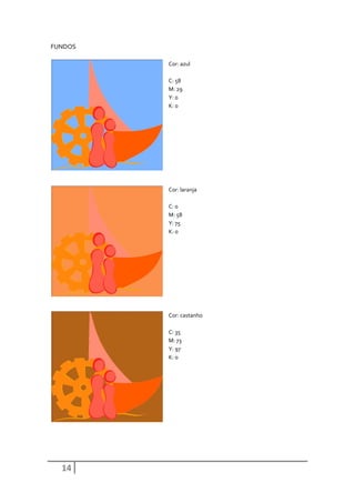 FUNDOS

         Cor: azul

         C: 58
         M: 29
         Y: 0
         K: 0




         Cor: laranja

         C: 0
         M: 58
         Y: 75
         K: 0




         Cor: castanho

         C: 35
         M: 73
         Y: 97
         K: 0




  14
 