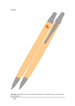 CANETA




Descrição: Esferográfica com o corpo em plástico translúcido e com detalhes em prata. Clique metálico
leve e anatómico.

    30
 