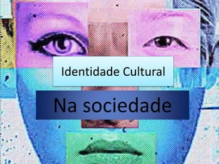 Identidade Cultural
Na sociedade
 