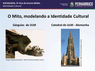 O Mito, modelando a Identidade Cultural
Gárgulas de ULM Catedral de ULM - Alemanha
SOCIOLOGIA, 3º Ano do Ensino Médio
Identidade Cultural
Imagem: Rebecca Kennison / GNU Free Documentation License
Patrick
Six
/
GNU
Free
Documentation
License
 