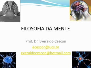 FILOSOFIA DA MENTE
Prof. Dr. Everaldo Cescon
ecescon@ucs.br
everaldocescon@hotmail.com
 