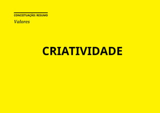 Valores
CONCEITUAÇÃO: RESUMO
CRIATIVIDADE
 