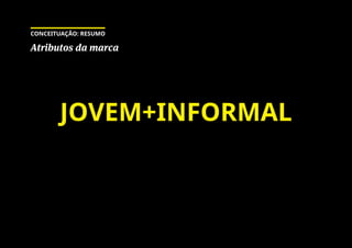 JOVEM+INFORMAL
Atributos da marca
CONCEITUAÇÃO: RESUMO
 