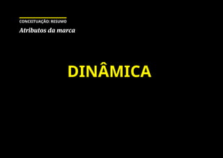DINÂMICA
Atributos da marca
CONCEITUAÇÃO: RESUMO
 