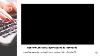 Net com Consciência Ep 06 Roubo de Identidade
https://www.youtube.com/watch?time_continue=50&v=-7pbIKEeo5E
 