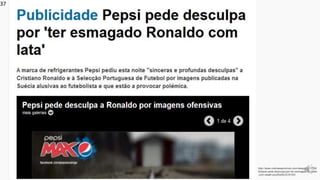 http://www.noticiasaominuto.com/desporto/13356
6/pepsi-pede-desculpa-por-ter-esmagado-ronaldo
-com-lata#.Uoy2KeI9CrE/615/0
37
 