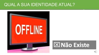 QUAL A SUA IDENTIDADE ATUAL?
 