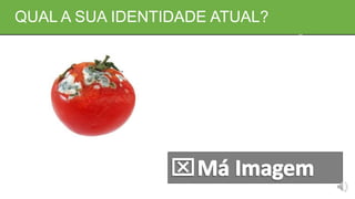 QUAL A SUA IDENTIDADE ATUAL?
 