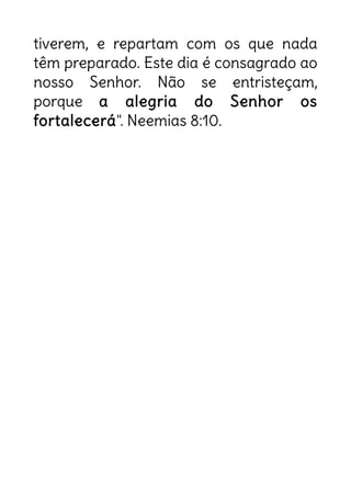 tiverem, e repartam com os que nada
têm preparado. Este dia é consagrado ao
nosso Senhor. Não se entristeçam,
porque a alegria do Senhor os
fortalecerá". Neemias 8:10.
2018 um ano de realizações!
Um ano onde você vai aceitar e
desenvolver o seu chamado!
Um ano onde as promessas de Deus
vão se materializar em sua vida!
 