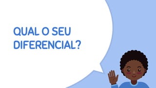 QUAL O SEU
DIFERENCIAL?
 