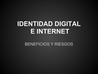 IDENTIDAD DIGITAL
    E INTERNET
  BENEFICIOS Y RIESGOS
 