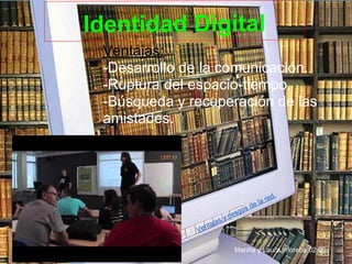 Identidad Digital
 Ventajas:
 -Desarrollo de la comunicación.
 -Ruptura del espacio-tiempo.
 -Búsqueda y recuperación de las
 amistades.




                                                ed.
                                           la r
                                  s   de
                           riesgo
                       y
                   jas
                nta
              Ve

                             Mariña y Laura inforeba.02.06
 