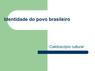 Identidade do povo brasileiro
Calidoscópio cultural
 