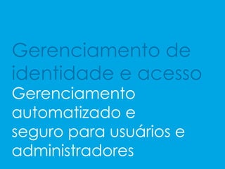 Gerenciamento de
identidade e acesso
Gerenciamento
automatizado e
seguro para usuários e
administradores
 