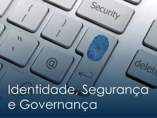 Identidade, Segurança
e Governança
 