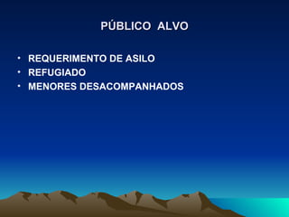 PÚBLICO ALVO

• REQUERIMENTO DE ASILO
• REFUGIADO
• MENORES DESACOMPANHADOS
 