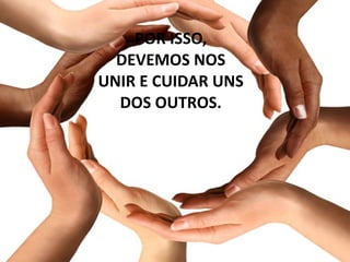 12/04/18
POR ISSO,
DEVEMOS NOS
UNIR E CUIDAR UNS
DOS OUTROS.