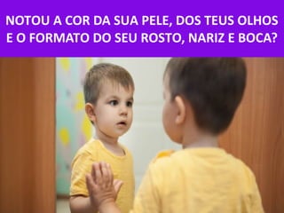 12/04/18
NOTOU A COR DA SUA PELE, DOS TEUS OLHOS
E O FORMATO DO SEU ROSTO, NARIZ E BOCA?
