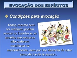 EVOCAÇÃO DOS ESPÍRITOS Todos, mesmo sem ser médium, podem evocar os Espíritos e, se aqueles que evocares não puderem manifestar-se materialmente, nem por isso deixarão de estar junto de ti e de te escutar. 