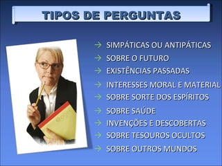 TIPOS DE PERGUNTAS SIMPÁTICAS OU ANTIPÁTICAS SOBRE O FUTURO EXISTÊNCIAS PASSADAS INTERESSES MORAL E MATERIAL SOBRE SORTE DOS ESPÍRITOS SOBRE SAÚDE INVENÇÕES E DESCOBERTAS SOBRE TESOUROS OCULTOS SOBRE OUTROS MUNDOS 