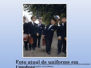Foto atual de uniforme emFonte: http://noticias.r7.com/educacao/fotos/veja-a-evolucao-dos-uniformes-escolares-
desde-os-anos-20-20120611-19.html#fotos
 