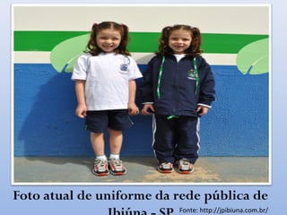 Foto atual de uniforme da rede pública de
Fonte: http://jpibiuna.com.br/
 