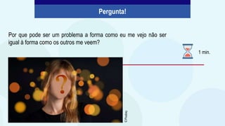 Por que pode ser um problema a forma como eu me vejo não ser
igual à forma como os outros me veem?
Pergunta!
1 min.
©
Pixabay
 