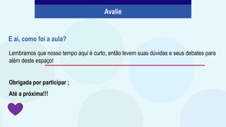 Lembramos que nosso tempo aqui é curto, então levem suas dúvidas e seus debates para
além deste espaço!
Obrigada por participar ;
Até a próxima!!!
E aí, como foi a aula?
Avalie
 
