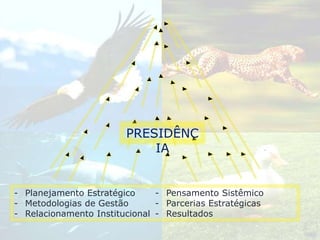 PRESIDÊNC
IA
- Planejamento Estratégico
- Metodologias de Gestão
- Relacionamento Institucional
- Pensamento Sistêmico
- Parcerias Estratégicas
- Resultados
 