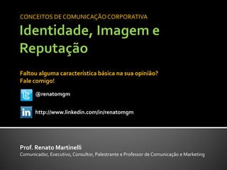 CONCEITOS DE COMUNICAÇÃO CORPORATIVA




Faltou alguma característica básica na sua opinião?
Fale comigo!

       @renatomgm


       http://www.linkedin.com/in/renatomgm




Prof. Renato Martinelli
Comunicador, Executivo, Consultor, Palestrante e Professor de Comunicação e Marketing
 
