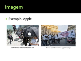    Exemplo: Apple




     Applemaníacos fazem fila na loja da China   Pessoas protestam contra a Apple na França
 