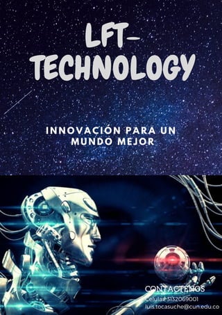 LFT-
TECHNOLOGY
I N N O V A C I Ó N P A R A U N
M U N D O M E J O R
CONTACTENOS
Celular: 3132069001
luis.tocasuche@cun.edu.co
 