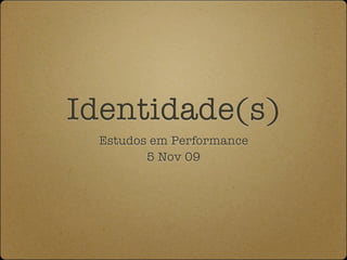Identidade(s)
 Estudos em Performance
        5 Nov 09
 