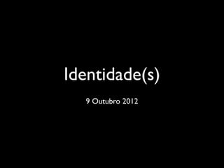 Identidade(s)
  9 Outubro 2012
 