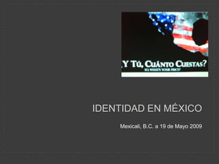 IDENTIDAD EN MÉXICO
    Mexicali, B.C. a 19 de Mayo 2009
 