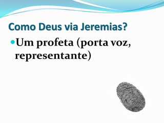 Como Deus via Jeremias?
Um profeta (porta voz,
representante)
 