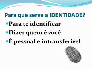 Para que serve a IDENTIDADE?
Para te identificar
Dizer quem é você
É pessoal e intransferível
 