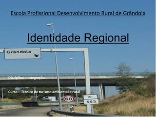 Escola Profissional Desenvolvimento Rural de Grândola



           Identidade Regional


Disciplina – Integração


Curso – Técnico de turismo ambiental e rural
 