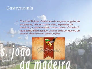 Gastronomia 
• Comidas Típicas: Caldeirada de enguias, enguias de 
escabeche, raia em molho pitau, espetadas de 
mexilhão, e caldeiradas de vários peixes. Carneiro à 
lapantana, leitão assado, chanfana de borrego ou de 
cabrito, chouriço com grelos, rojões. 
 