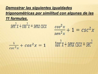 Demostrar las siguientes igualdades
trigonométricas por similitud con algunas de las
11 formulas.
 