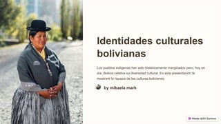 Identidades culturales
bolivianas
Los pueblos indígenas han sido históricamente marginados pero, hoy en
día, Bolivia celebra su diversidad cultural. En esta presentación te
mostraré la riqueza de las culturas bolivianas.
by mikaela mark
 