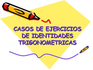 CASOS DE EJERCICIOS DE IDENTIDADES TRIGONOMETRICAS 
