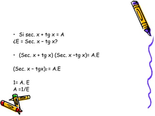 Si sec. x + tg x = A  ¿E = Sec. x – tg x? (Sec. x + tg x) (Sec. x –tg x)= A.E (Sec. x – tgx) 2  = A.E 1= A. E A =1/E 